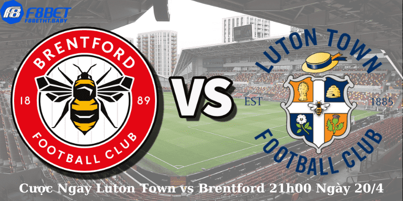 Cược Ngay Luton Town vs Brentford 21h00 Ngày 20/4