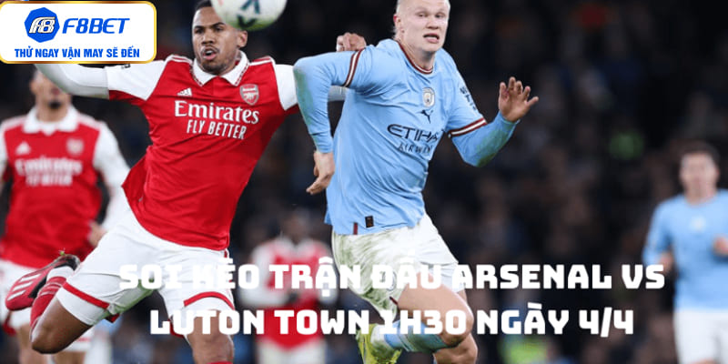 Soi Kèo Trận Đấu Arsenal vs Luton Town 1h30 Ngày 4/4 - F8bet